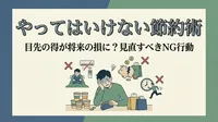 やってはいけない節約方法10選【逆に損するNG行動】