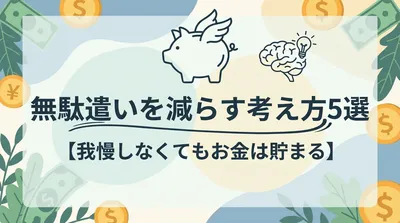 無駄遣いを減らす考え方5選【我慢しなくてもお金は貯まる】