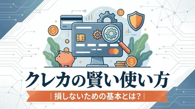 クレカの賢い使い方｜損しないための基本とは？
