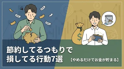 節約してるつもりで損してる行動7選【やめるだけでお金が貯まる】