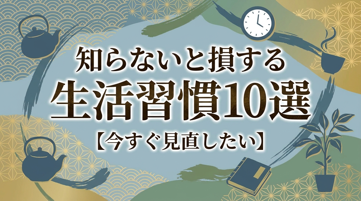 知らないと損する生活習慣10選【今すぐ見直したい】
