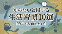 知らないと損する生活習慣10選【今すぐ見直したい】