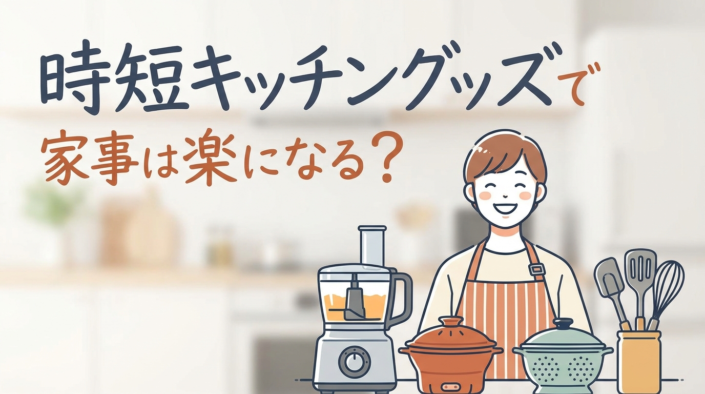 時短キッチングッズで家事は楽になる？