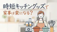 時短キッチングッズで家事は楽になる？